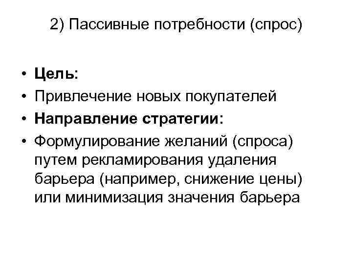 2) Пассивные потребности (спрос) • • Цель: Привлечение новых покупателей Направление стратегии: Формулирование желаний