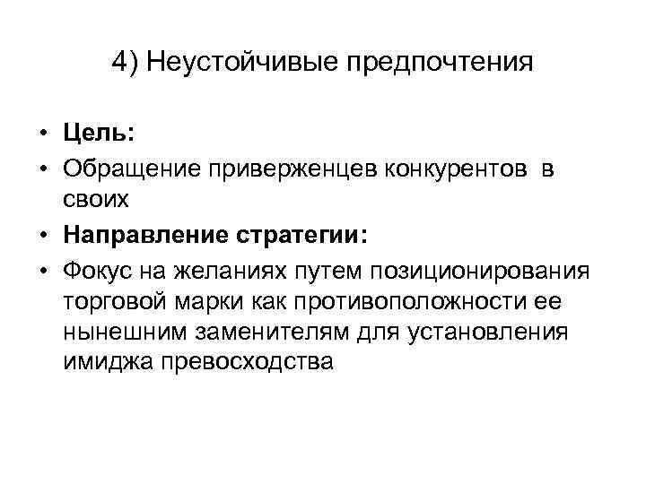 4) Неустойчивые предпочтения • Цель: • Обращение приверженцев конкурентов в своих • Направление стратегии: