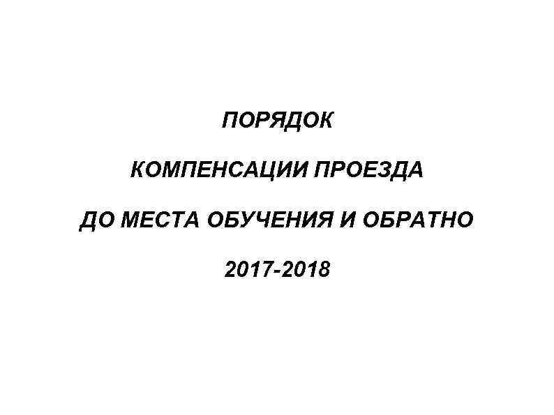 ПОРЯДОК КОМПЕНСАЦИИ ПРОЕЗДА ДО МЕСТА ОБУЧЕНИЯ И ОБРАТНО 2017 -2018 