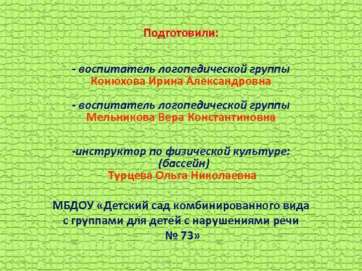 Подготовили: - воспитатель логопедической группы Конюхова Ирина Александровна - воспитатель логопедической группы Мельникова Вера