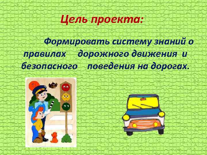 Цель проекта: Формировать систему знаний о правилах дорожного движения и безопасного поведения на дорогах.