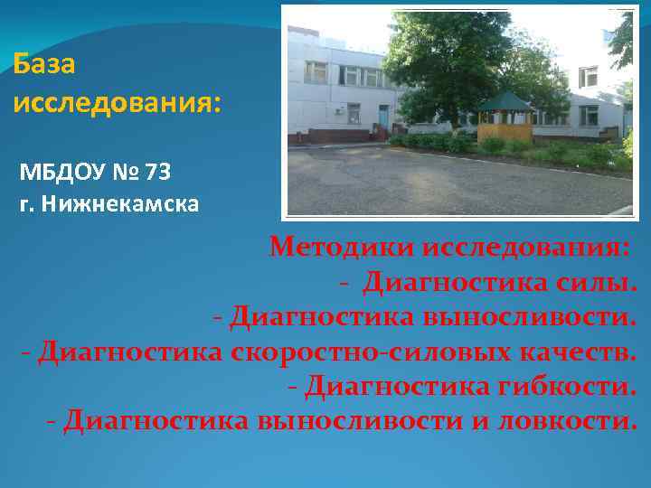 База исследования: МБДОУ № 73 г. Нижнекамска Методики исследования: - Диагностика силы. - Диагностика