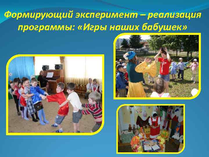 Формирующий эксперимент – реализация программы: «Игры наших бабушек» 