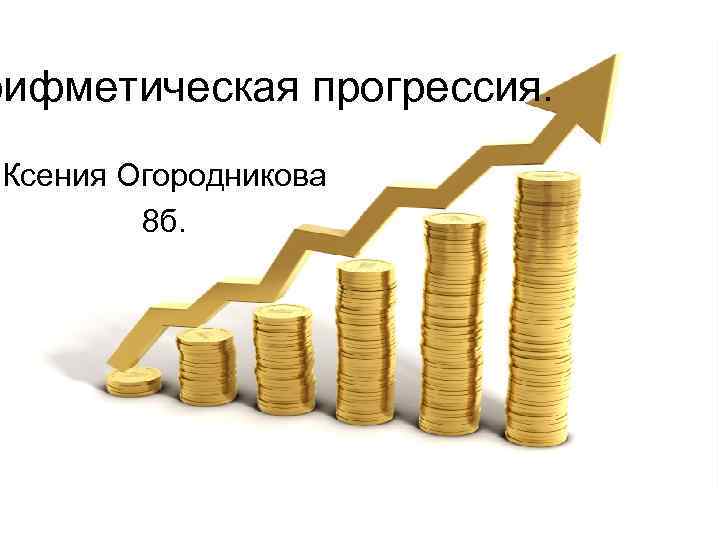 рифметическая прогрессия. Ксения Огородникова 8 б. 