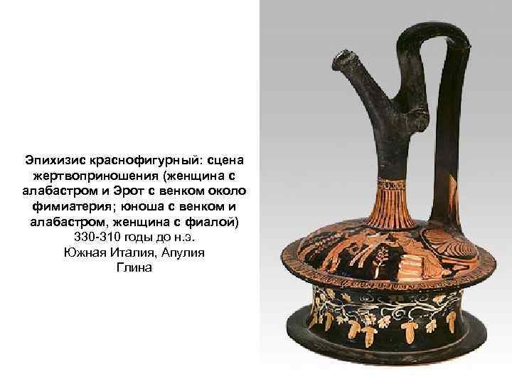 Эпихизис краснофигурный: сцена жертвоприношения (женщина с алабастром и Эрот с венком около фимиатерия; юноша