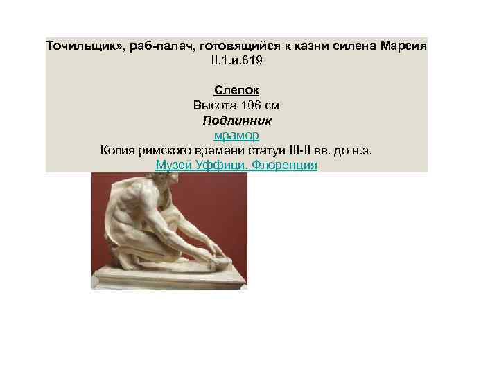 Точильщик» , раб-палач, готовящийся к казни силена Марсия II. 1. и. 619 Слепок Высота