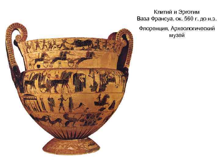 Клитий и Эрготим Ваза Франсуа. ок. 560 г. до н. э. Флоренция, Археологический музей
