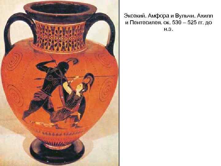 Эксекий. Амфора и Вульчи. Ахилл и Пентесилея. ок. 530 – 525 гг. до н.