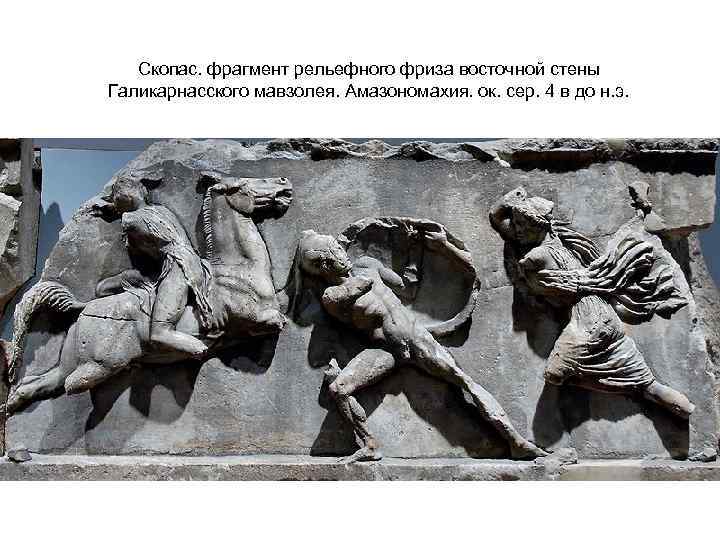 Скопас. фрагмент рельефного фриза восточной стены Галикарнасского мавзолея. Амазономахия. ок. сер. 4 в до