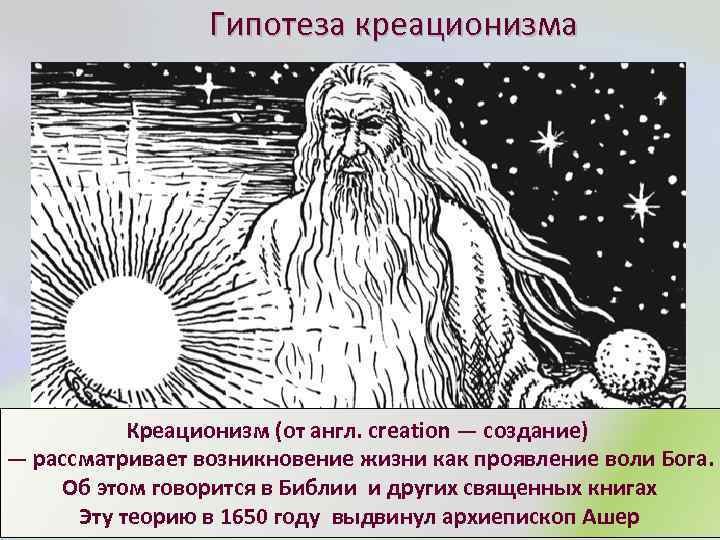 Гипотеза креационизма Креационизм (от англ. creation — создание) — рассматривает возникновение жизни как проявление