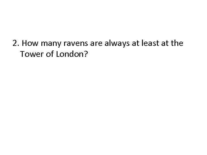 2. How many ravens are always at least at the Tower of London? 