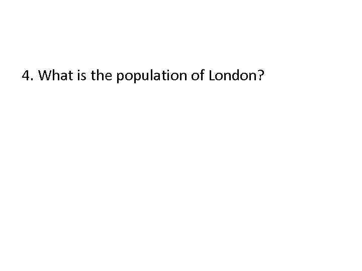 4. What is the population of London? 