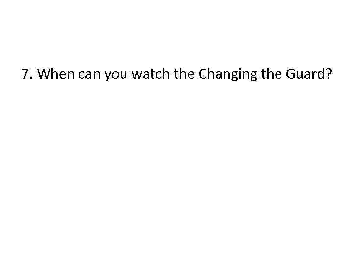 7. When can you watch the Changing the Guard? 