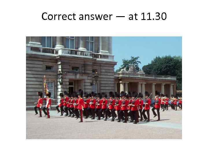 Correct answer — at 11. 30 