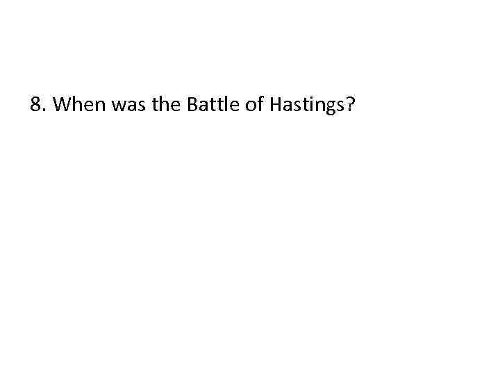 8. When was the Battle of Hastings? 