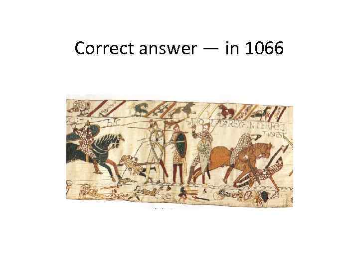 Correct answer — in 1066 