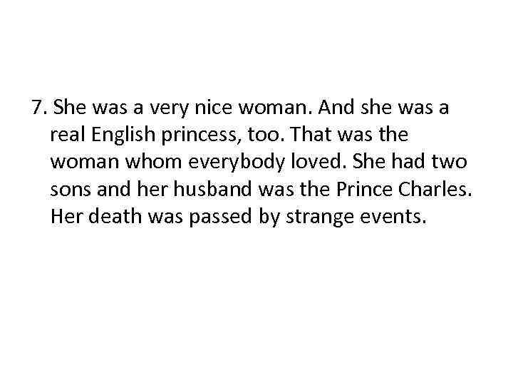 7. She was a very nice woman. And she was a real English princess,