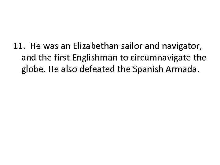 11. He was an Elizabethan sailor and navigator, and the first Englishman to circumnavigate