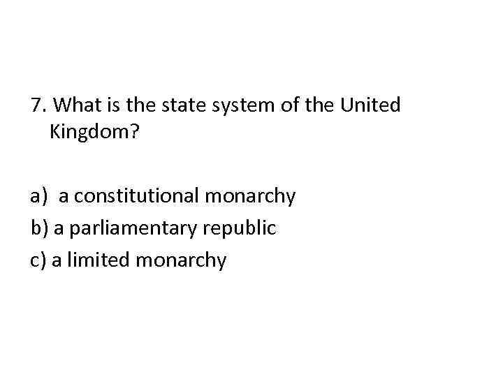 7. What is the state system of the United Kingdom? a) a constitutional monarchy