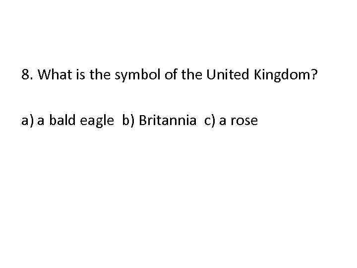 8. What is the symbol of the United Kingdom? a) a bald eagle b)