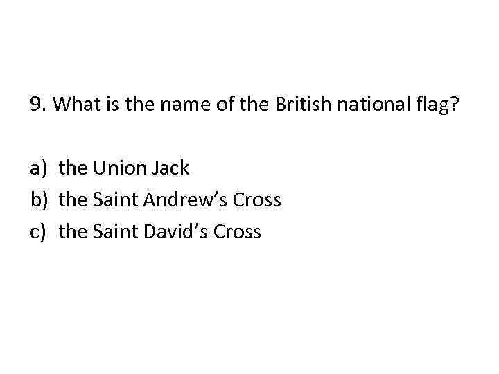 9. What is the name of the British national flag? a) the Union Jack