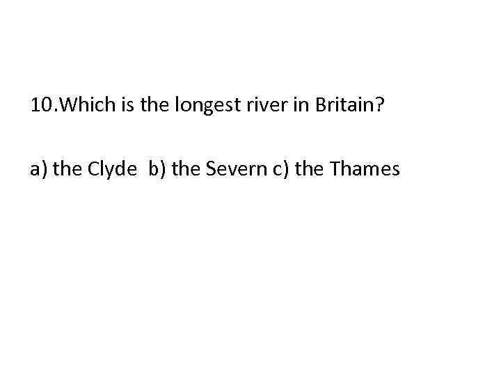 10. Which is the longest river in Britain? a) the Clyde b) the Severn