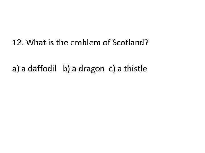 12. What is the emblem of Scotland? a) a daffodil b) a dragon c)