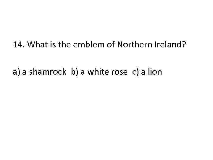 14. What is the emblem of Northern Ireland? a) a shamrock b) a white