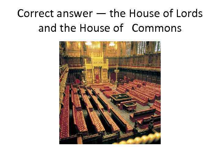 Correct answer — the House of Lords and the House of Commons 