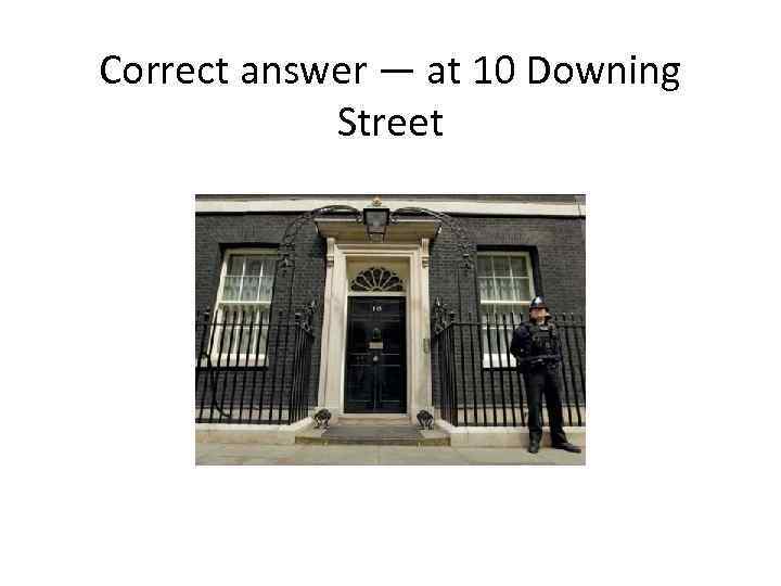 Correct answer — at 10 Downing Street 