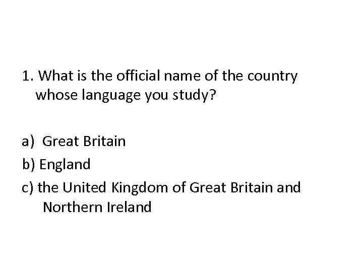 1. What is the official name of the country whose language you study? a)