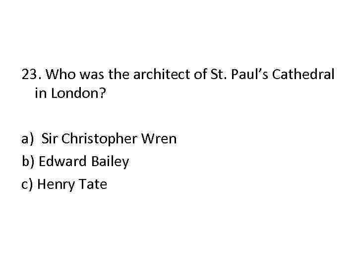 23. Who was the architect of St. Paul’s Cathedral in London? a) Sir Christopher