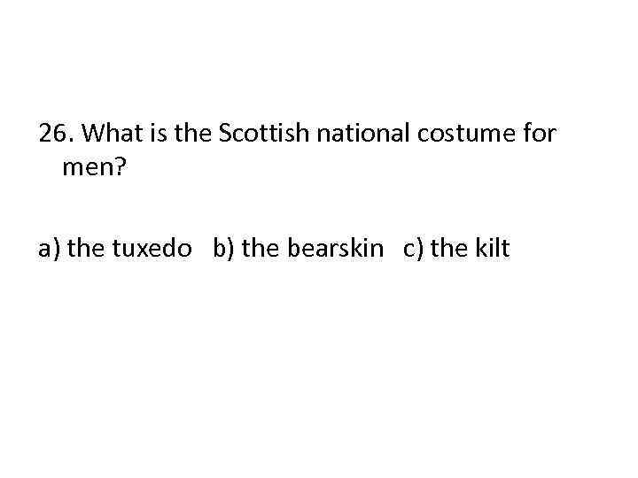 26. What is the Scottish national costume for men? a) the tuxedo b) the