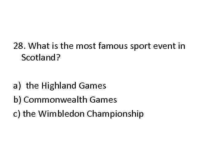 28. What is the most famous sport event in Scotland? a) the Highland Games