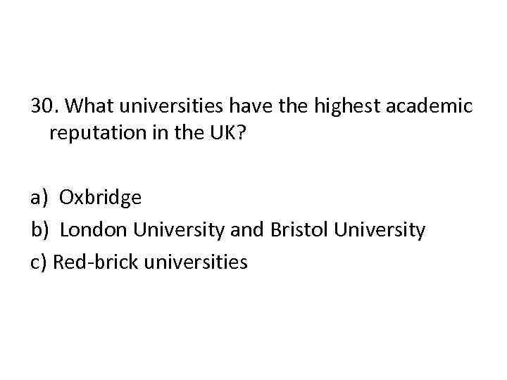 30. What universities have the highest academic reputation in the UK? a) Oxbridge b)