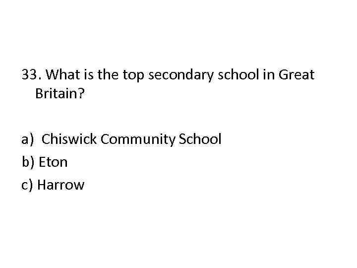 33. What is the top secondary school in Great Britain? a) Chiswick Community School