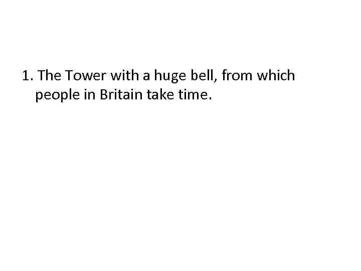 1. The Tower with a huge bell, from which people in Britain take time.