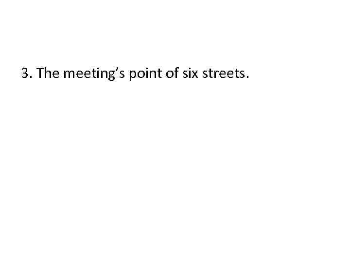 3. The meeting’s point of six streets. 