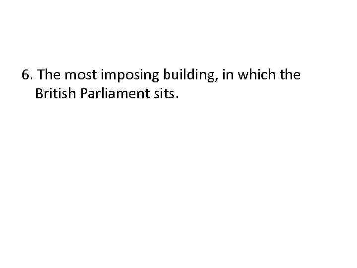 6. The most imposing building, in which the British Parliament sits. 