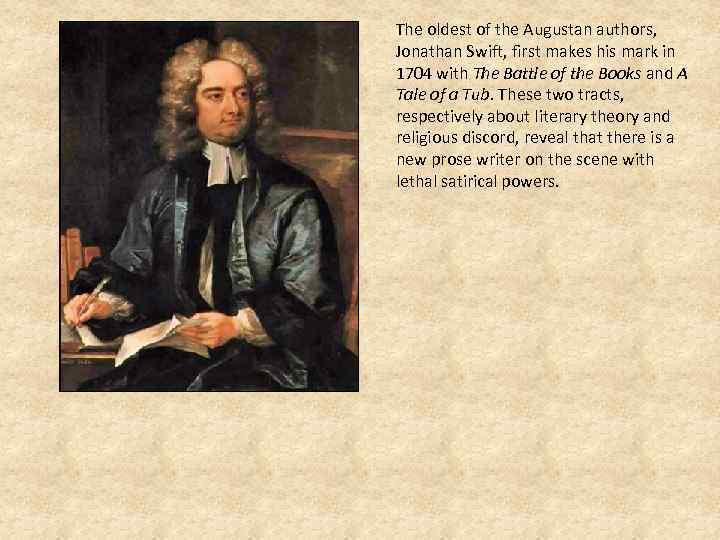 The oldest of the Augustan authors, Jonathan Swift, first makes his mark in 1704