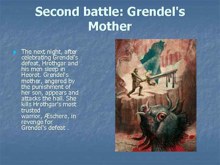 Second battle: Grendel's Mother n The next night, after celebrating Grendel's defeat, Hrothgar and