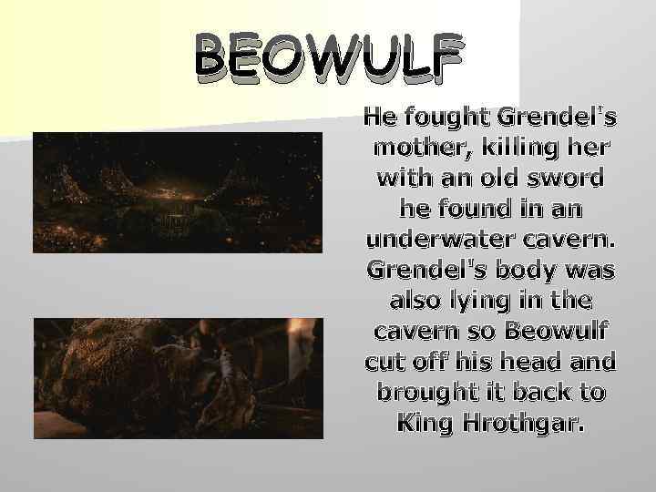 BEOWULF He fought Grendel's mother, killing her with an old sword he found in