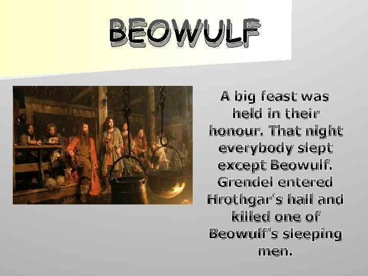 BEOWULF A big feast was held in their honour. That night everybody slept except