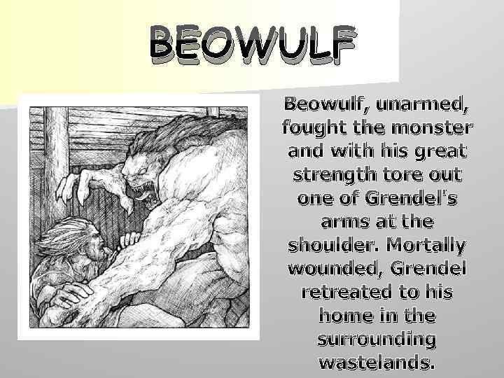 BEOWULF Beowulf, unarmed, fought the monster and with his great strength tore out one