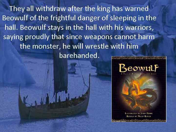 They all withdraw after the king has warned Beowulf of the frightful danger of