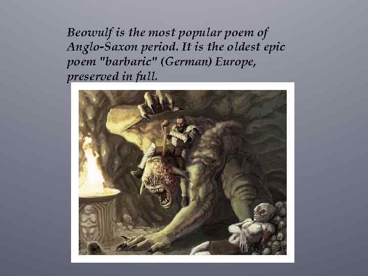 Beowulf is the most popular poem of Anglo-Saxon period. It is the oldest epic