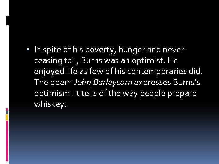  In spite of his poverty, hunger and neverceasing toil, Burns was an optimist.