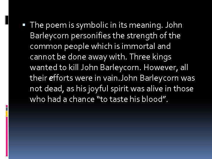  The poem is symbolic in its meaning. John Barleycorn personifies the strength of