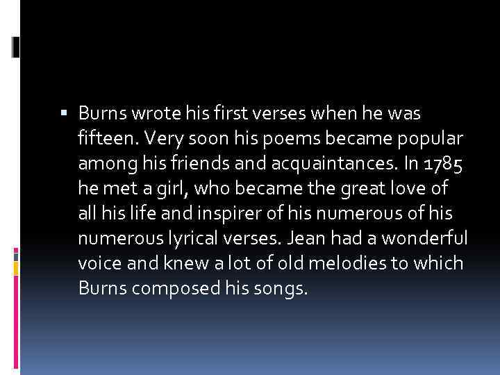  Burns wrote his first verses when he was fifteen. Very soon his poems