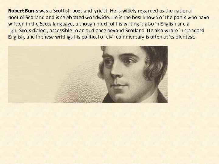 Robert Burns was a Scottish poet and lyricist. He is widely regarded as the